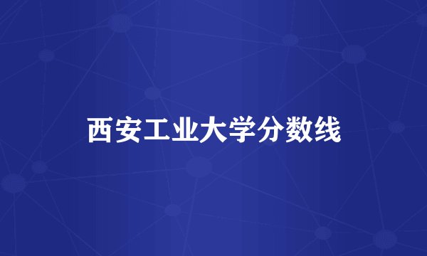 西安工业大学分数线