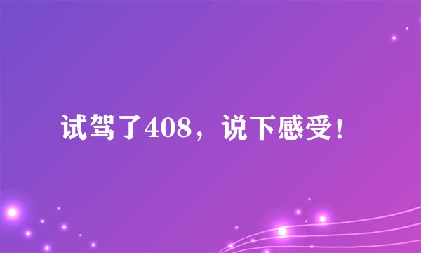 试驾了408，说下感受！