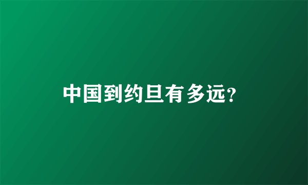 中国到约旦有多远？