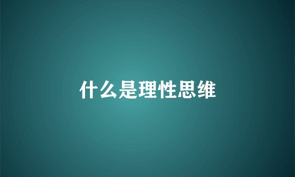 什么是理性思维