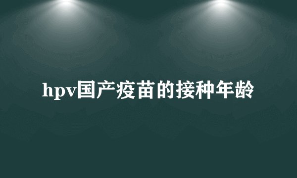 hpv国产疫苗的接种年龄