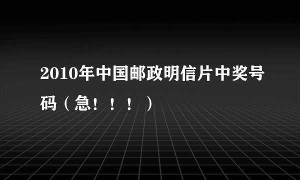 2010年中国邮政明信片中奖号码（急！！！）