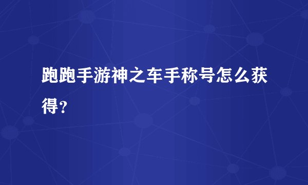 跑跑手游神之车手称号怎么获得？