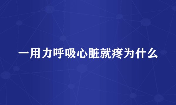 一用力呼吸心脏就疼为什么
