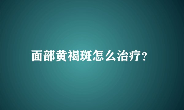 面部黄褐斑怎么治疗？