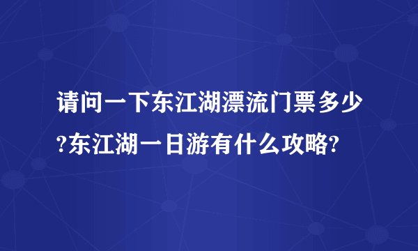 请问一下东江湖漂流门票多少?东江湖一日游有什么攻略?