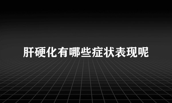 肝硬化有哪些症状表现呢