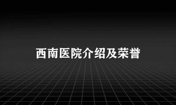 西南医院介绍及荣誉