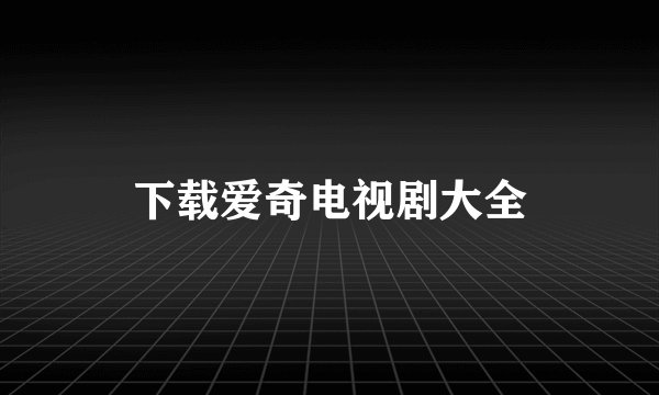 下载爱奇电视剧大全