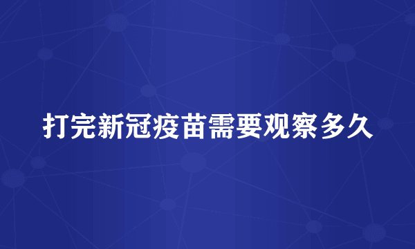 打完新冠疫苗需要观察多久