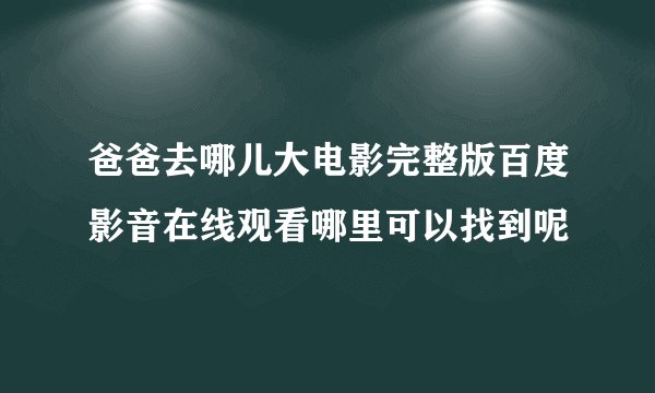 爸爸去哪儿大电影完整版百度影音在线观看哪里可以找到呢
