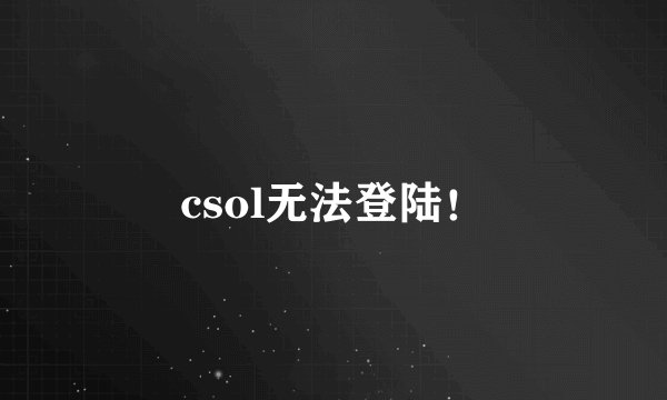 csol无法登陆！
