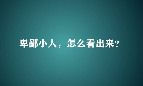 卑鄙小人，怎么看出来？