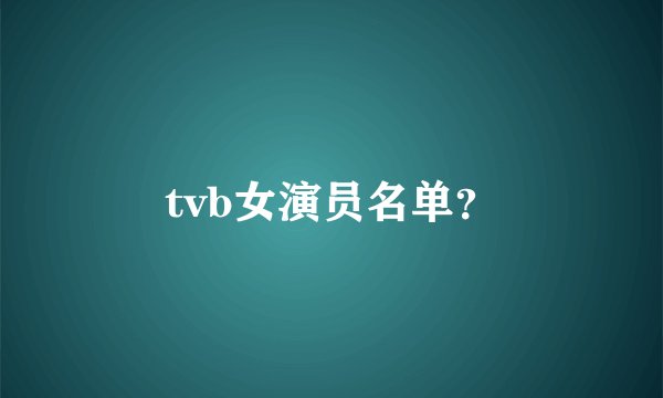 tvb女演员名单？