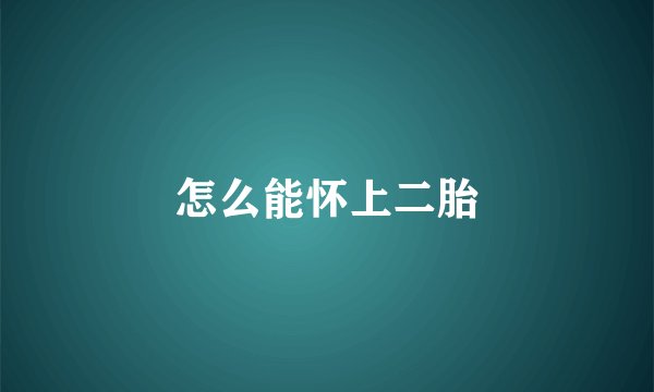 怎么能怀上二胎