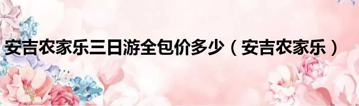 安吉农家乐三日游全包价多少（安吉农家乐）