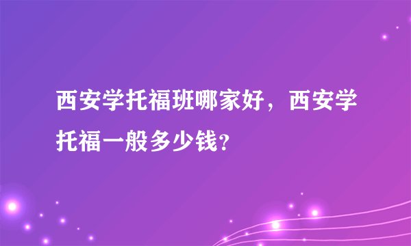 西安学托福班哪家好，西安学托福一般多少钱？