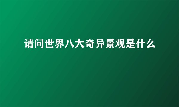 请问世界八大奇异景观是什么