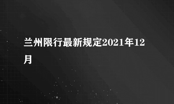 兰州限行最新规定2021年12月