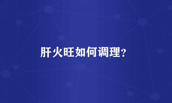 肝火旺如何调理？