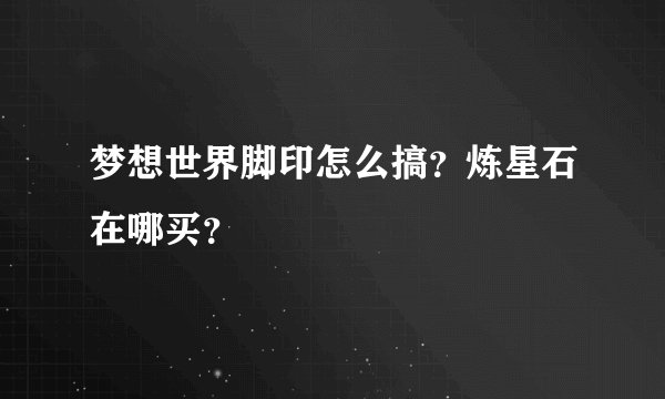 梦想世界脚印怎么搞？炼星石在哪买？