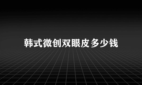 韩式微创双眼皮多少钱