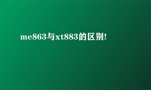 me863与xt883的区别!