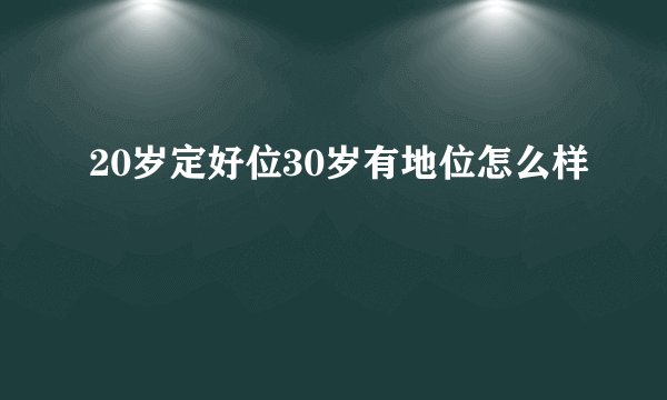 20岁定好位30岁有地位怎么样