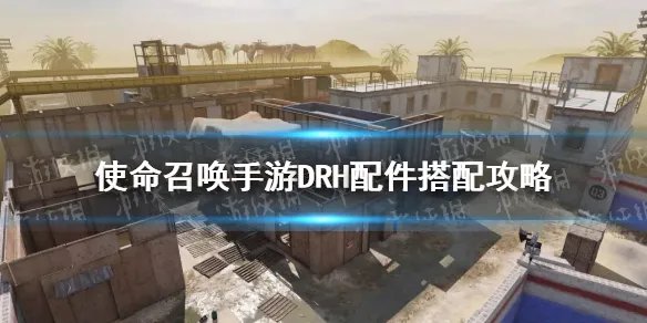 《使命召唤手游》DRH配件搭配攻略 DRH配件怎么搭配