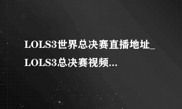LOLS3世界总决赛直播地址_LOLS3总决赛视频直播：皇族vsSKT1