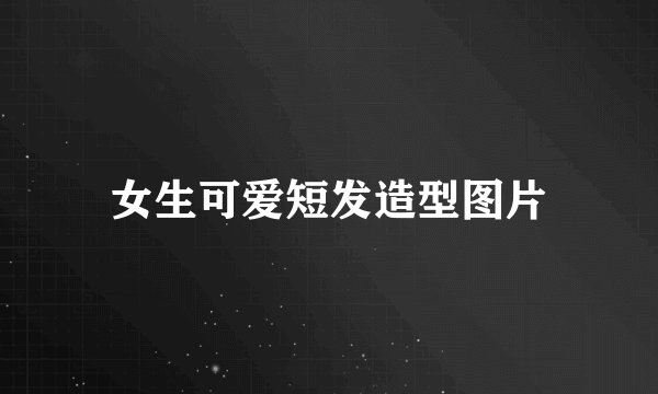 女生可爱短发造型图片