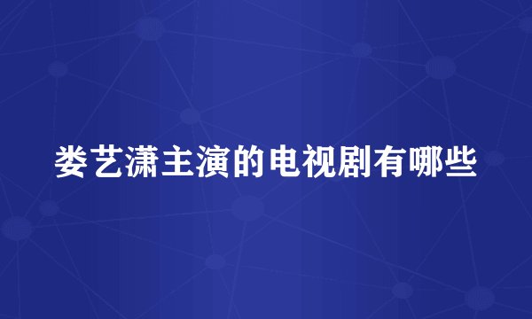 娄艺潇主演的电视剧有哪些