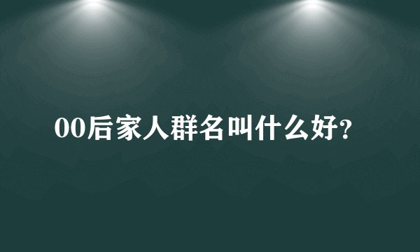 00后家人群名叫什么好？