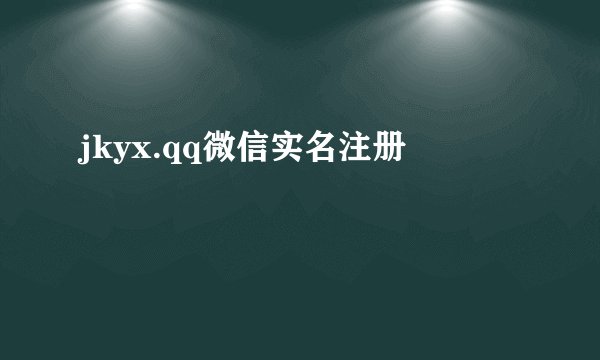 jkyx.qq微信实名注册