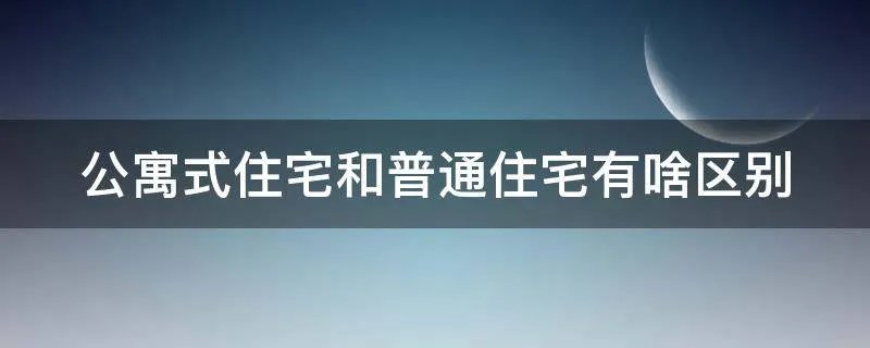 公寓式住宅和普通住宅有啥区别