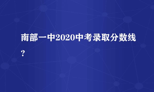 南部一中2020中考录取分数线？