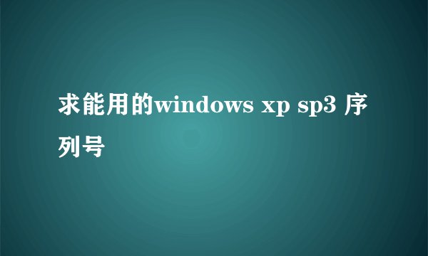 求能用的windows xp sp3 序列号