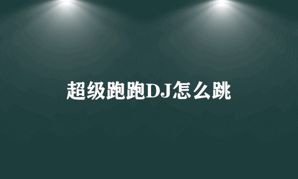 超级跑跑DJ怎么跳