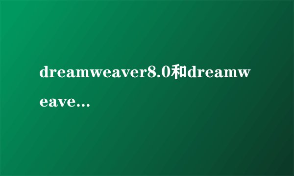 dreamweaver8.0和dreamweaver cs5有什么区别？