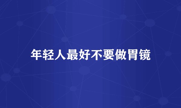 年轻人最好不要做胃镜