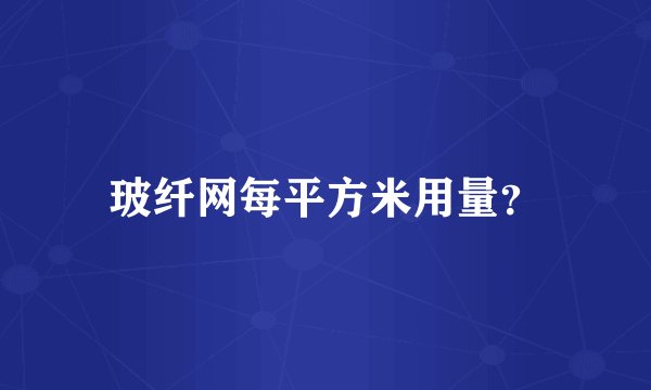 玻纤网每平方米用量？