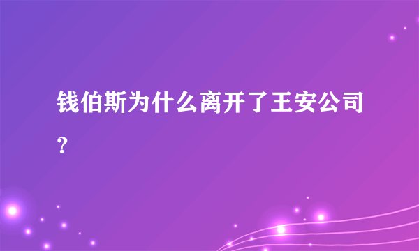 钱伯斯为什么离开了王安公司？