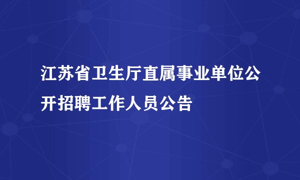 江苏省卫生厅直属事业单位公开招聘工作人员公告