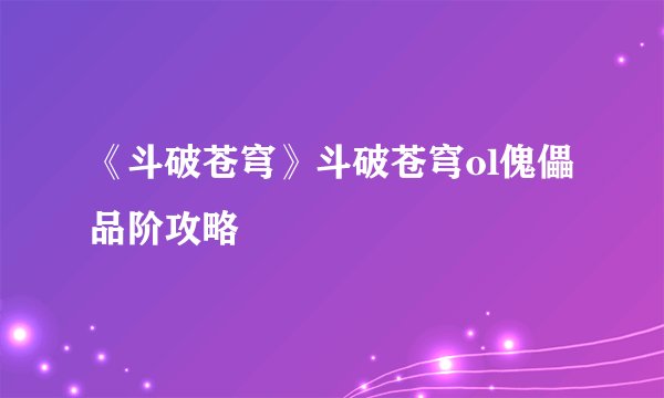 《斗破苍穹》斗破苍穹ol傀儡品阶攻略