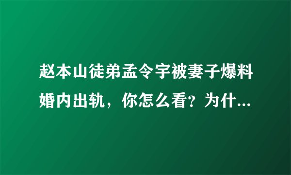 赵本山徒弟孟令宇被妻子爆料婚内出轨，你怎么看？为什么最近赵家班好多事？