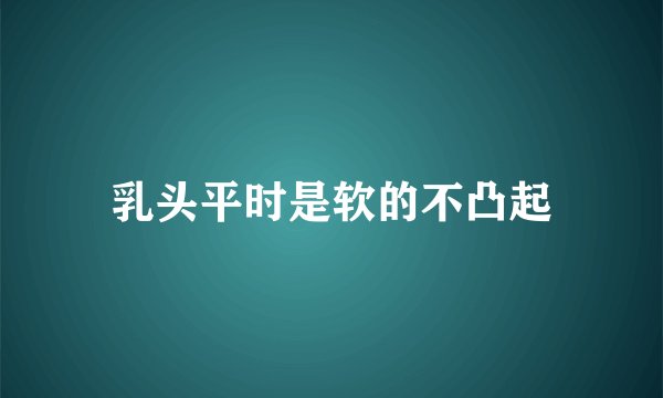 乳头平时是软的不凸起