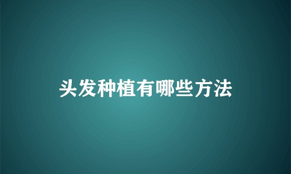 头发种植有哪些方法