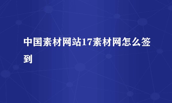 中国素材网站17素材网怎么签到