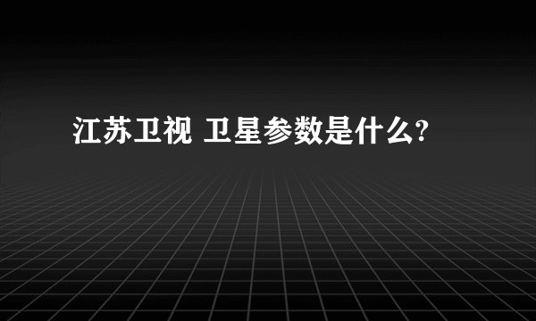 江苏卫视 卫星参数是什么?
