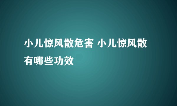 小儿惊风散危害 小儿惊风散有哪些功效